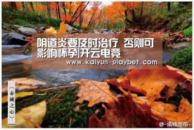 阴道炎要及时治疗 否则可影响怀孕|开云电竞(图1) 开云体育